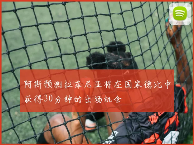 阿斯预测拉菲尼亚将在国家德比中获得30分钟的出场机会