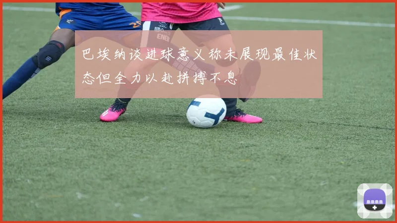 巴埃纳谈进球意义称未展现最佳状态但全力以赴拼搏不息