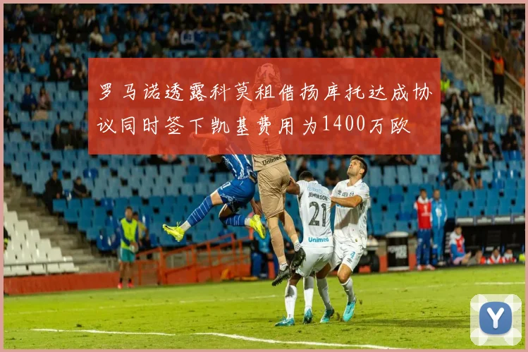 罗马诺透露科莫租借扬库托达成协议同时签下凯基费用为1400万欧