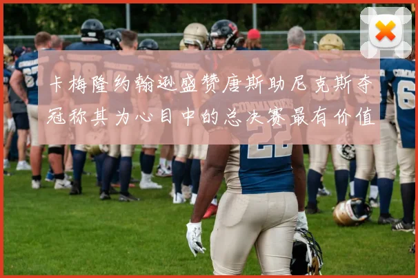 卡梅隆约翰逊盛赞唐斯助尼克斯夺冠称其为心目中的总决赛最有价值球员