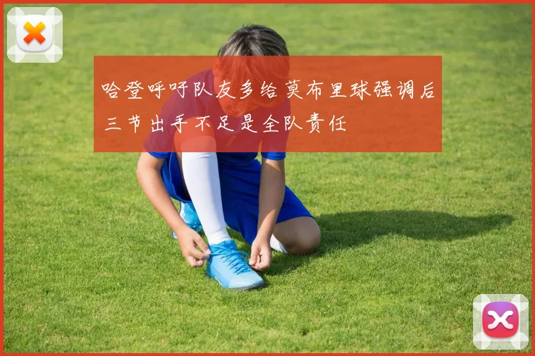 哈登呼吁队友多给莫布里球强调后三节出手不足是全队责任